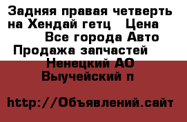 Задняя правая четверть на Хендай гетц › Цена ­ 6 000 - Все города Авто » Продажа запчастей   . Ненецкий АО,Выучейский п.